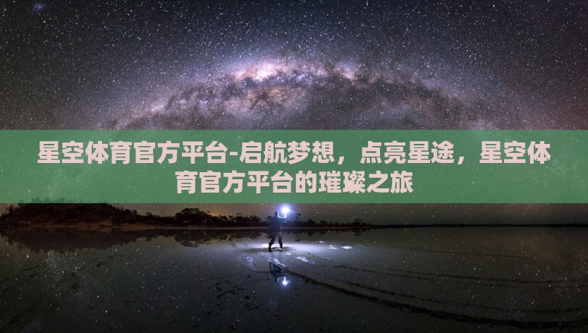星空体育官方平台-启航梦想，点亮星途，星空体育官方平台的璀璨之旅