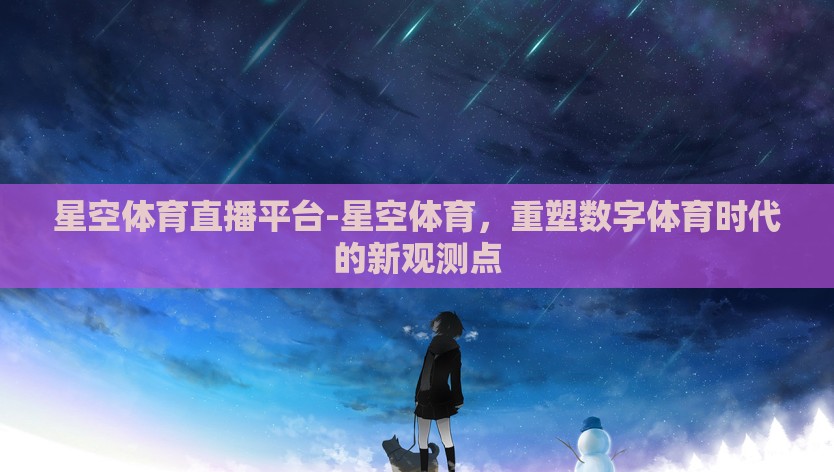 星空体育直播平台-星空体育，重塑数字体育时代的新观测点