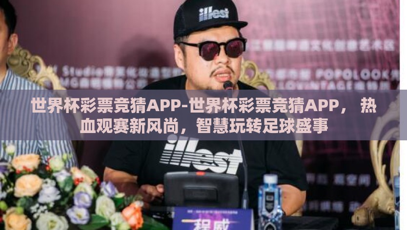 世界杯彩票竞猜APP-世界杯彩票竞猜APP, 热血观赛新风尚,智慧玩转足球盛事 世界杯彩票竞猜APP-世界杯彩票竞猜APP, 热血观赛新风尚,智慧玩转足球盛事