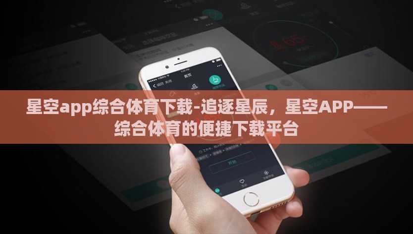 星空app综合体育下载-追逐星辰，星空APP——综合体育的便捷下载平台