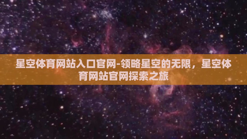 星空体育网站入口官网-领略星空的无限，星空体育网站官网探索之旅