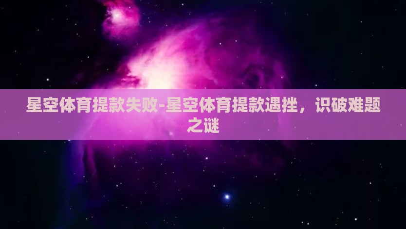 星空体育提款失败-星空体育提款遇挫，识破难题之谜