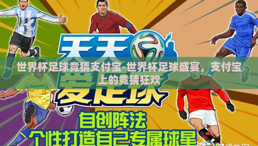 世界杯足球竞猜支付宝-世界杯足球盛宴，支付宝上的竞猜狂欢
