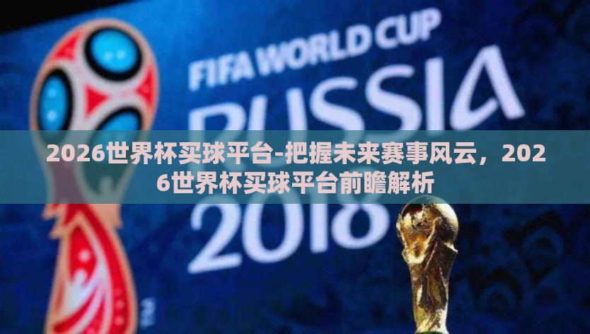 2026世界杯买球平台-把握未来赛事风云，2026世界杯买球平台前瞻解析