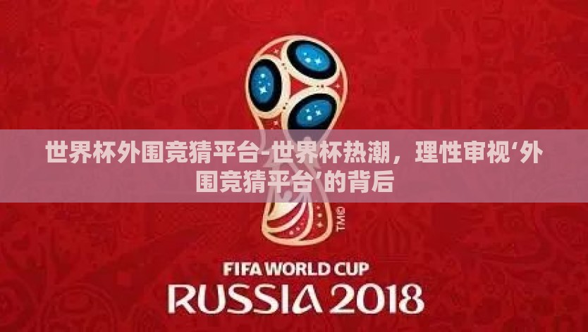世界杯外围竞猜平台-世界杯热潮，理性审视‘外围竞猜平台’的背后