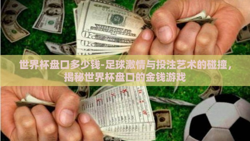 世界杯盘口多少钱-足球激情与投注艺术的碰撞，揭秘世界杯盘口的金钱游戏