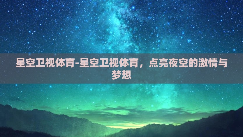 星空卫视体育-星空卫视体育，点亮夜空的激情与梦想