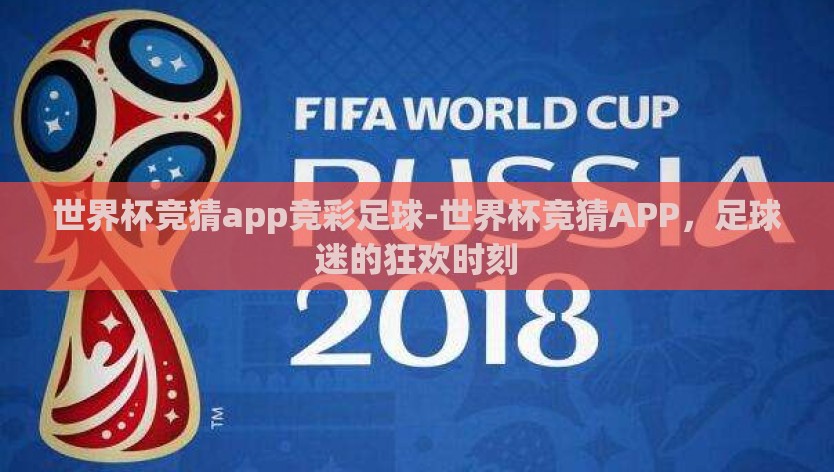 世界杯竞猜app竞彩足球-世界杯竞猜APP，足球迷的狂欢时刻