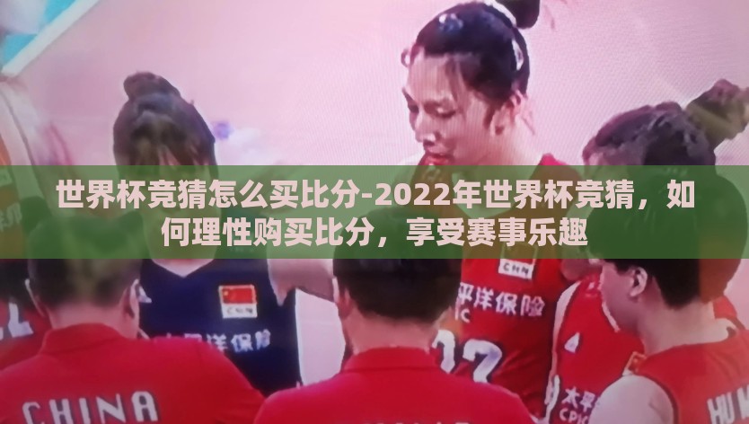 世界杯竞猜怎么买比分-2022年世界杯竞猜，如何理性购买比分，享受赛事乐趣
