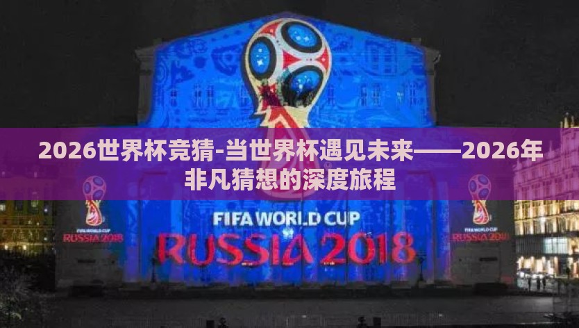 2026世界杯竞猜-当世界杯遇见未来——2026年非凡猜想的深度旅程