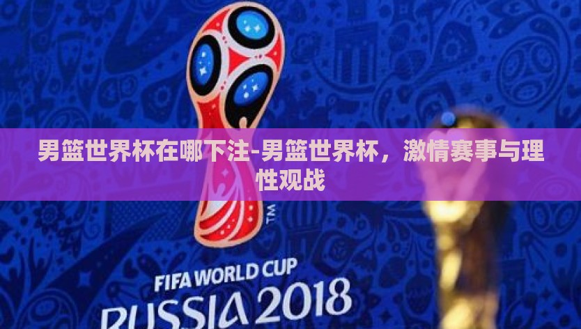 男篮世界杯在哪下注-男篮世界杯，激情赛事与理性观战