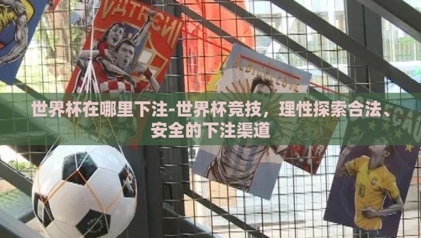 世界杯在哪里下注-世界杯竞技，理性探索合法、安全的下注渠道