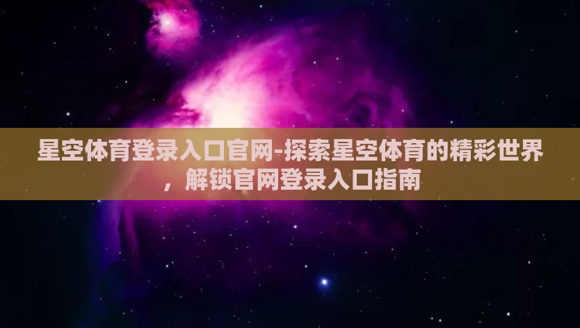 星空体育登录入口官网-探索星空体育的精彩世界，解锁官网登录入口指南