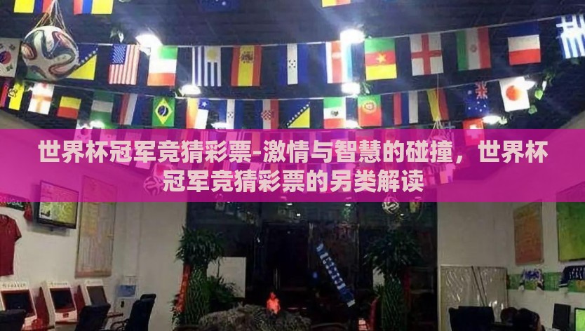 世界杯冠军竞猜彩票-激情与智慧的碰撞，世界杯冠军竞猜彩票的另类解读