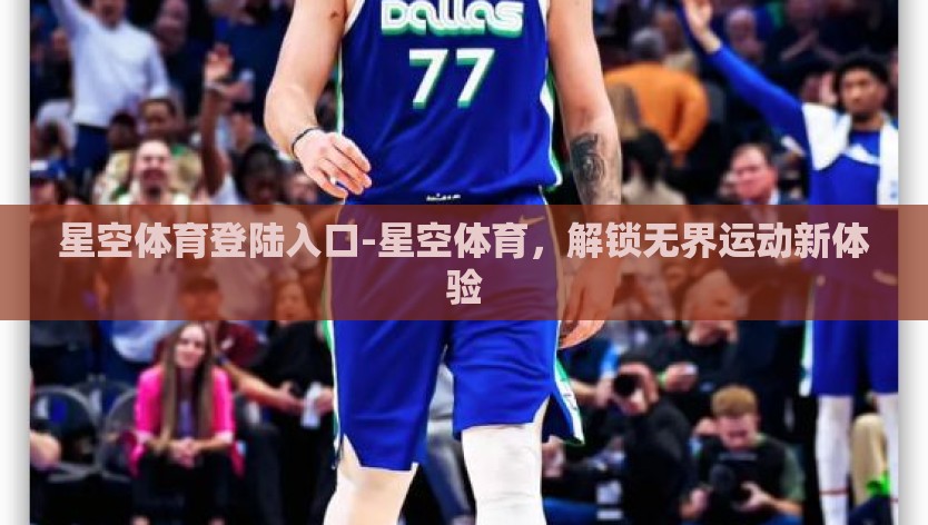 星空体育登陆入口-星空体育，解锁无界运动新体验