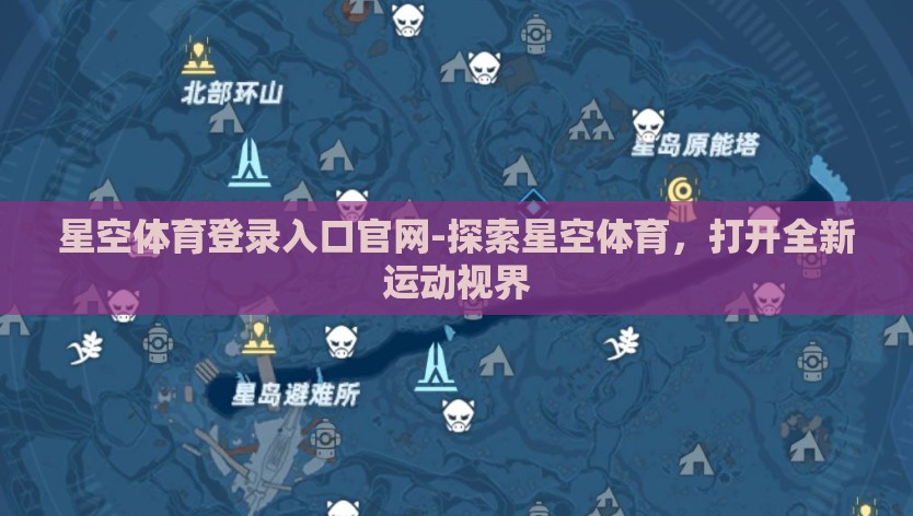 星空体育登录入口官网-探索星空体育，打开全新运动视界