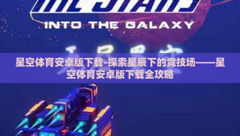 星空体育安卓版下载-探索星辰下的竞技场——星空体育安卓版下载全攻略