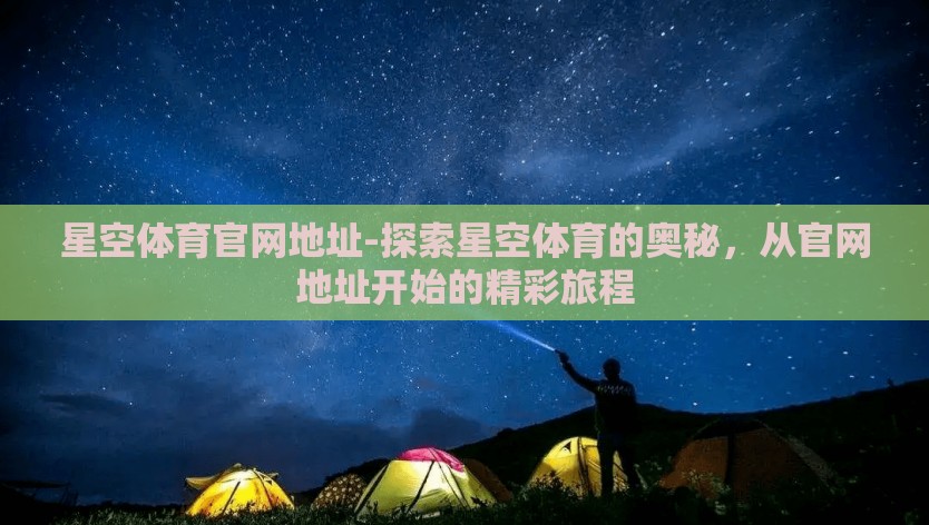 星空体育官网地址-探索星空体育的奥秘，从官网地址开始的精彩旅程