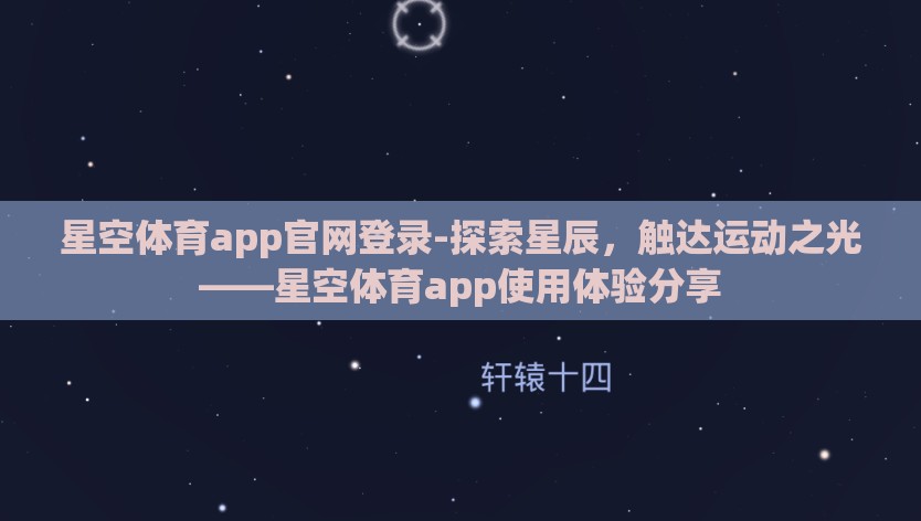 星空体育app官网登录-探索星辰，触达运动之光——星空体育app使用体验分享