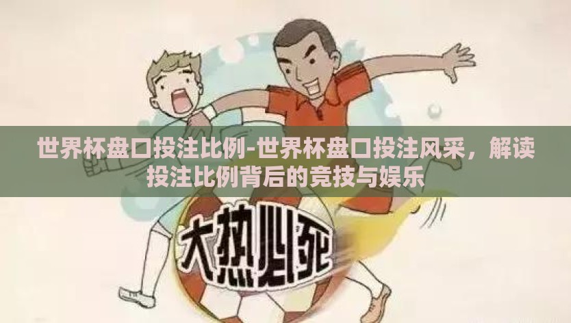 世界杯盘口投注比例-世界杯盘口投注风采，解读投注比例背后的竞技与娱乐