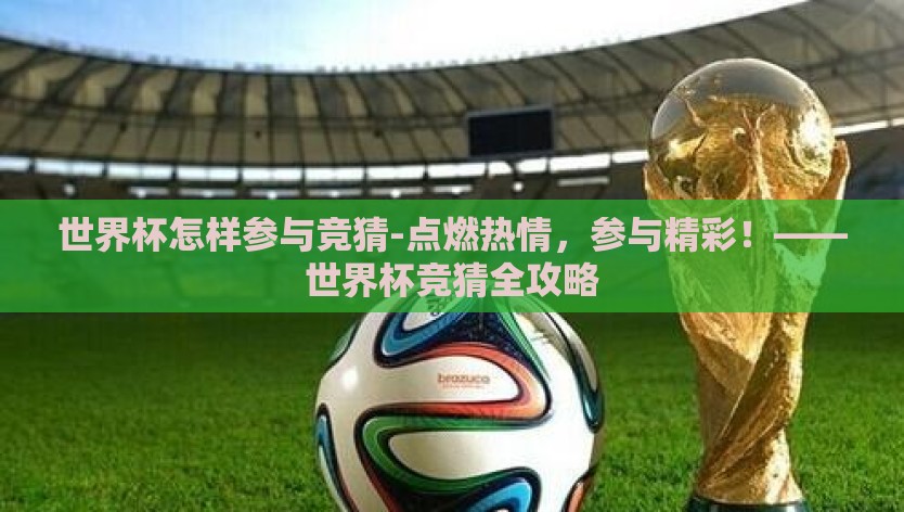 世界杯怎样参与竞猜-点燃热情，参与精彩！——世界杯竞猜全攻略