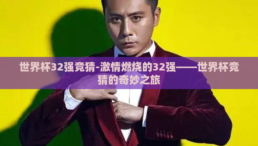 世界杯32强竞猜-激情燃烧的32强——世界杯竞猜的奇妙之旅 世界杯32强竞猜-激情燃烧的32强——世界杯竞猜的奇妙之旅