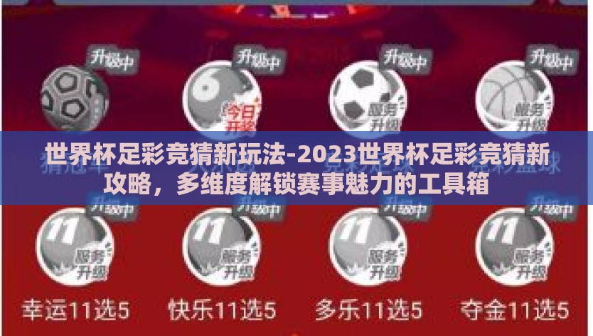 世界杯足彩竞猜新玩法-2023世界杯足彩竞猜新攻略，多维度解锁赛事魅力的工具箱