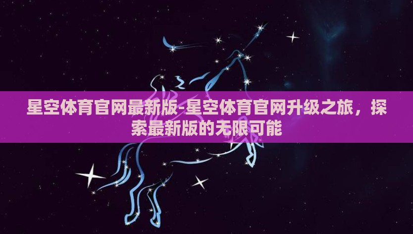 星空体育官网最新版-星空体育官网升级之旅，探索最新版的无限可能