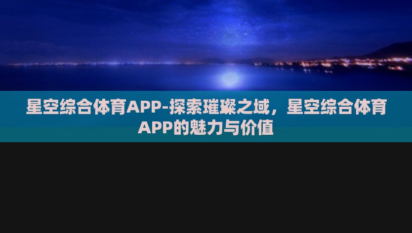 星空综合体育APP-探索璀璨之域，星空综合体育APP的魅力与价值