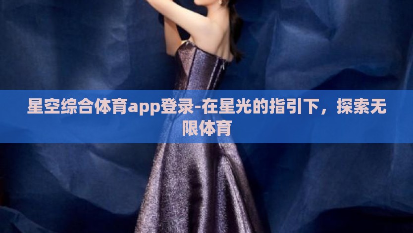 星空综合体育app登录-在星光的指引下，探索无限体育