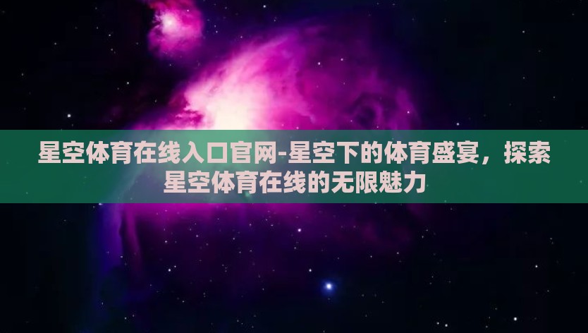星空体育在线入口官网-星空下的体育盛宴，探索星空体育在线的无限魅力
