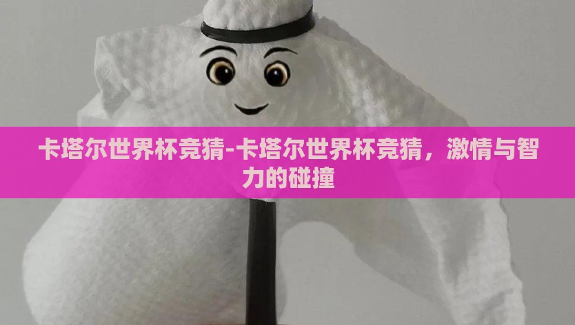 卡塔尔世界杯竞猜-卡塔尔世界杯竞猜，激情与智力的碰撞