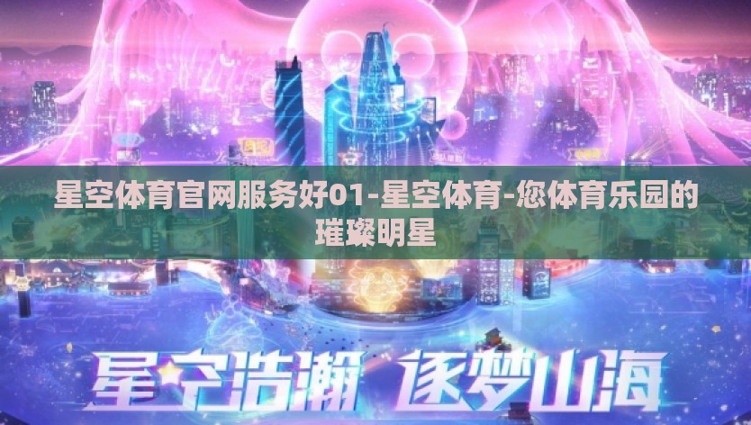 星空体育官网服务好01-星空体育-您体育乐园的璀璨明星