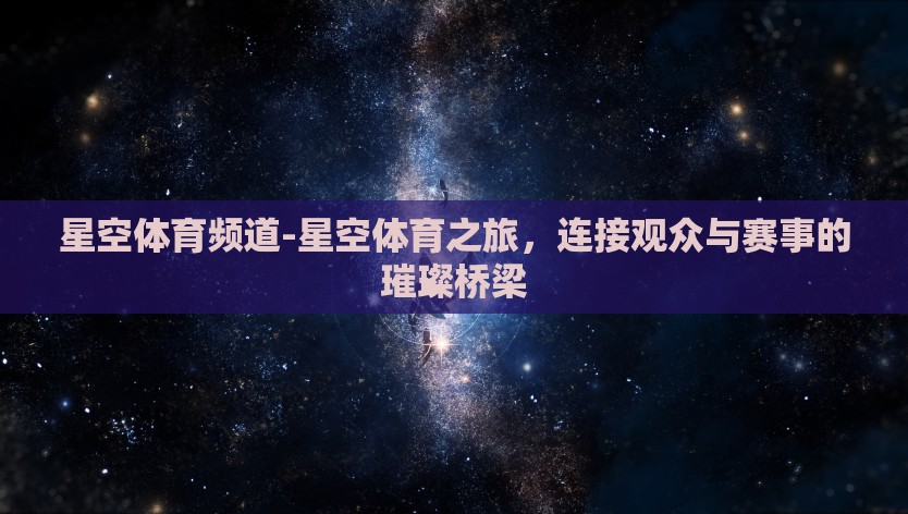 星空体育频道-星空体育之旅，连接观众与赛事的璀璨桥梁