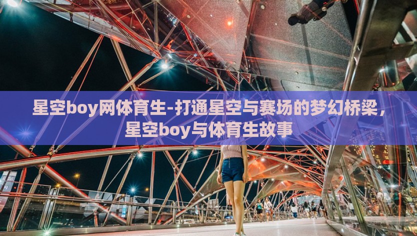 星空boy网体育生-打通星空与赛场的梦幻桥梁，星空boy与体育生故事