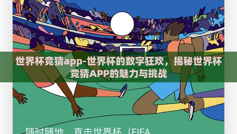 世界杯竞猜app-世界杯的数字狂欢，揭秘世界杯竞猜APP的魅力与挑战