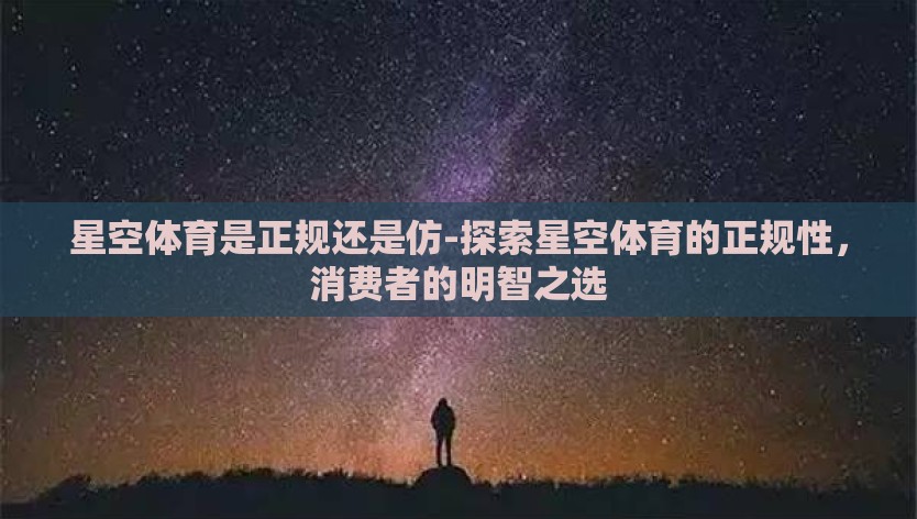 星空体育是正规还是仿-探索星空体育的正规性，消费者的明智之选