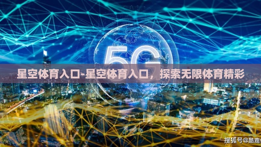 星空体育入口-星空体育入口，探索无限体育精彩