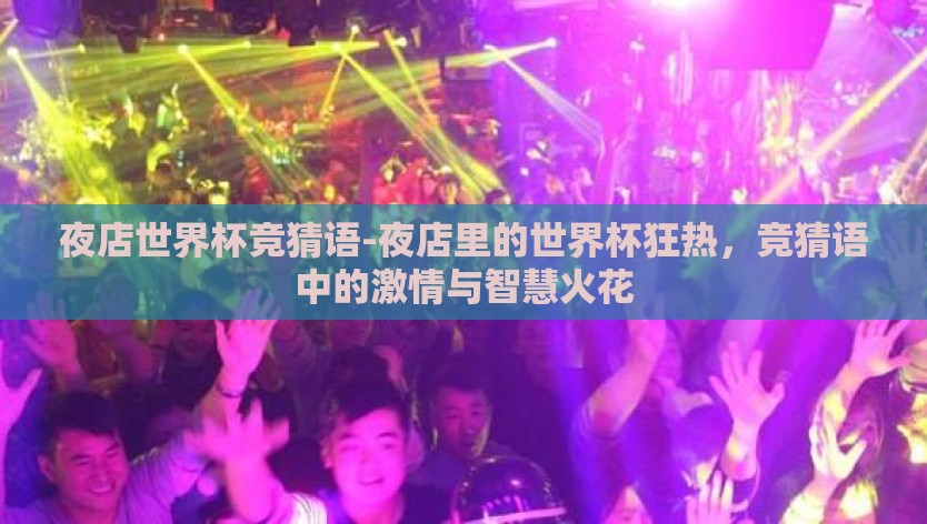 夜店世界杯竞猜语-夜店里的世界杯狂热，竞猜语中的激情与智慧火花