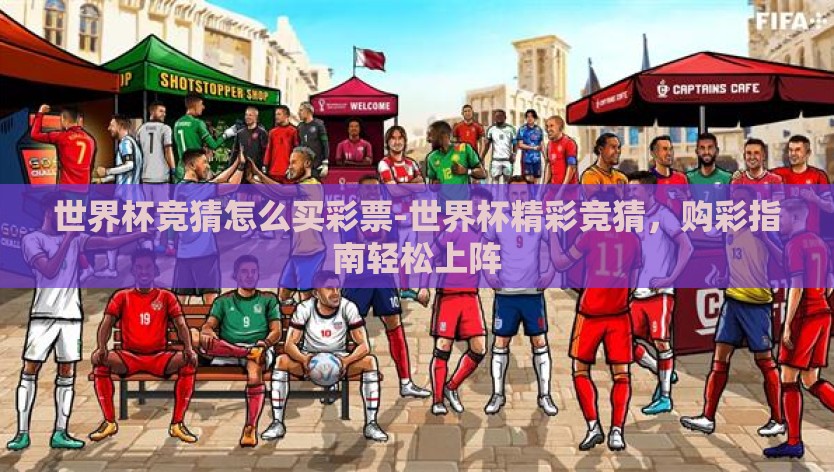 世界杯竞猜怎么买彩票-世界杯精彩竞猜，购彩指南轻松上阵