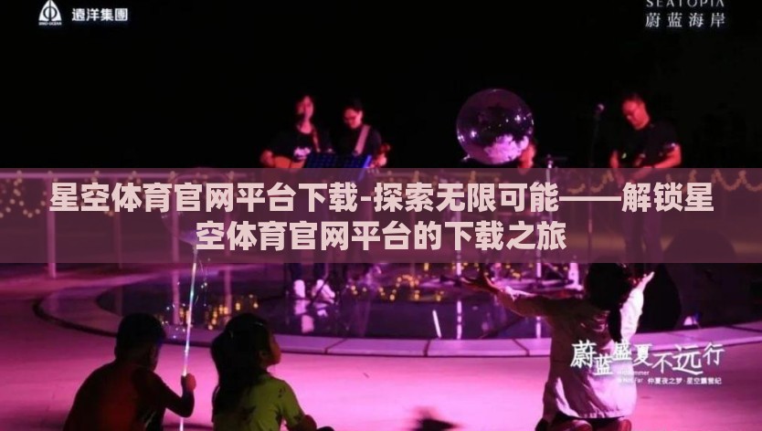星空体育官网平台下载-探索无限可能——解锁星空体育官网平台的下载之旅