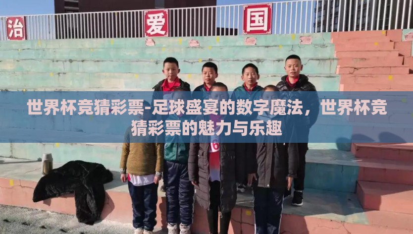 世界杯竞猜彩票-足球盛宴的数字魔法，世界杯竞猜彩票的魅力与乐趣