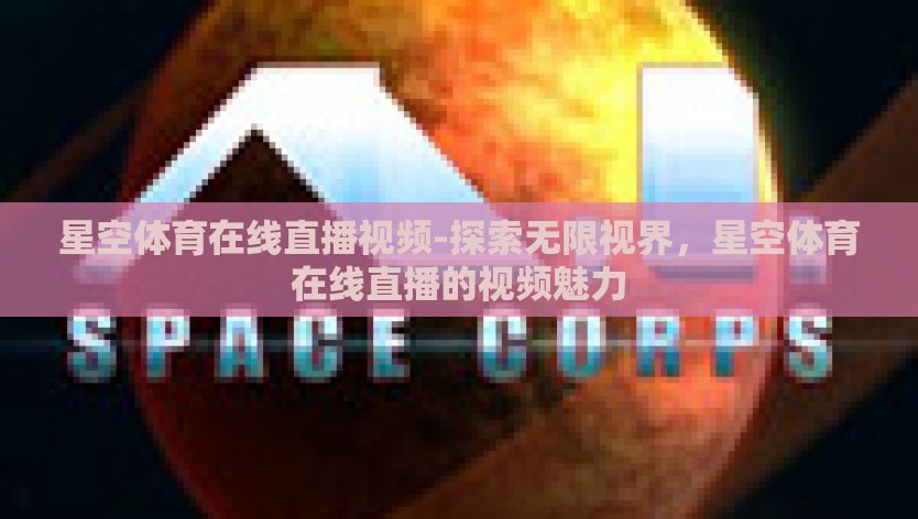 星空体育在线直播视频-探索无限视界，星空体育在线直播的视频魅力