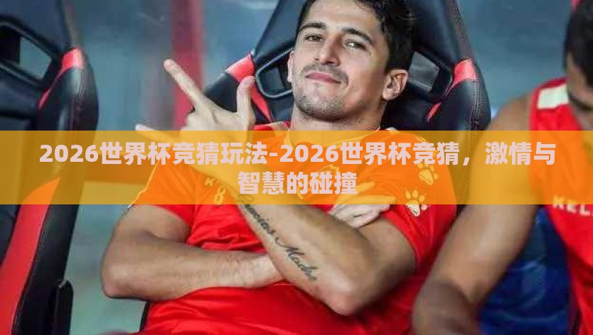 2026世界杯竞猜玩法-2026世界杯竞猜,激情与智慧的碰撞 2026世界杯竞猜玩法-2026世界杯竞猜,激情与智慧的碰撞