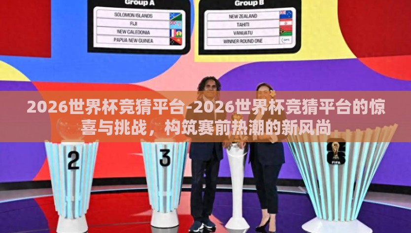 2026世界杯竞猜平台-2026世界杯竞猜平台的惊喜与挑战，构筑赛前热潮的新风尚