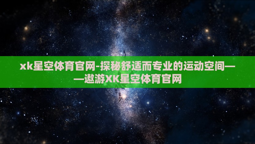 xk星空体育官网-探秘舒适而专业的运动空间——遨游XK星空体育官网