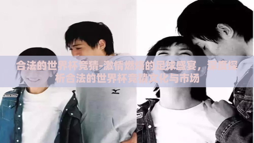 合法的世界杯竞猜-激情燃烧的足球盛宴，深度探析合法的世界杯竞猜文化与市场