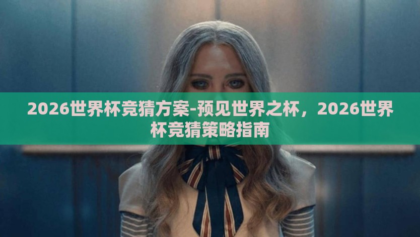 2026世界杯竞猜方案-预见世界之杯,2026世界杯竞猜策略指南 2026世界杯竞猜方案-预见世界之杯,2026世界杯竞猜策略指南