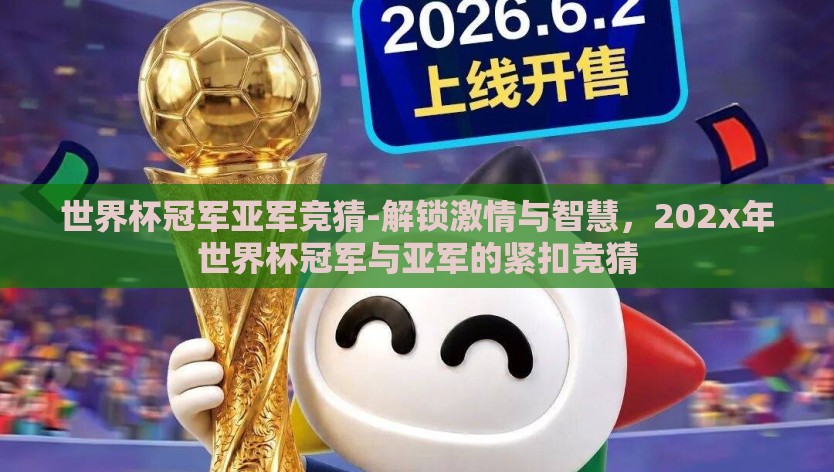 世界杯冠军亚军竞猜-解锁激情与智慧，202x年世界杯冠军与亚军的紧扣竞猜