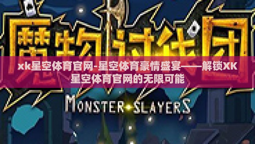 xk星空体育官网-星空体育豪情盛宴——解锁XK星空体育官网的无限可能